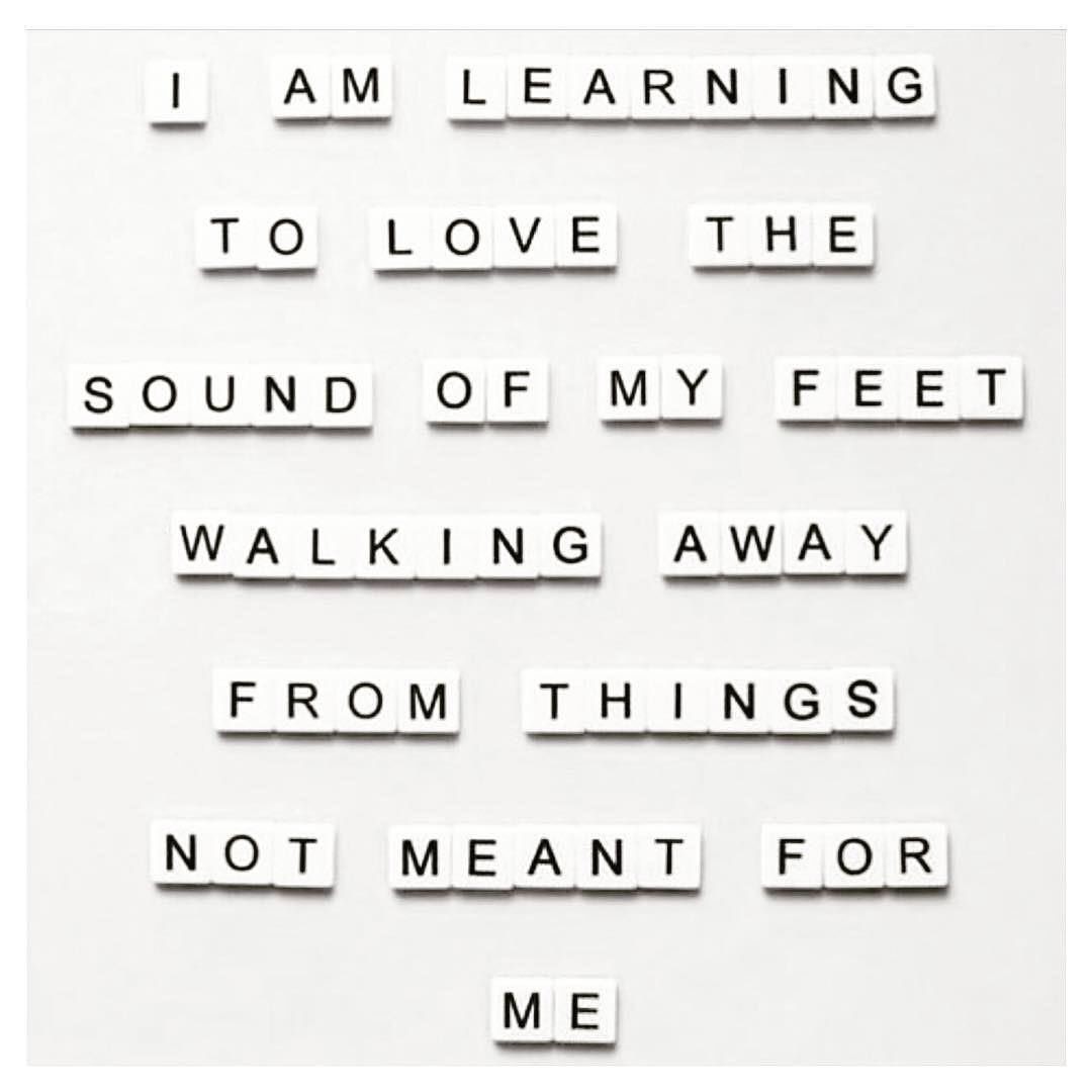 I'm learning to love the sound of my feet walking away from things not meant for me.