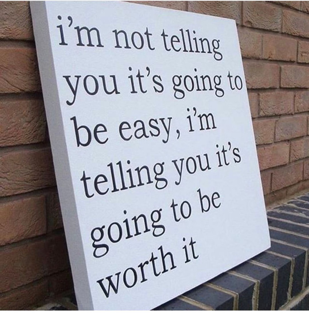 I'm no telling you it's going to be easy, I'm telling you it's going to be worth it.