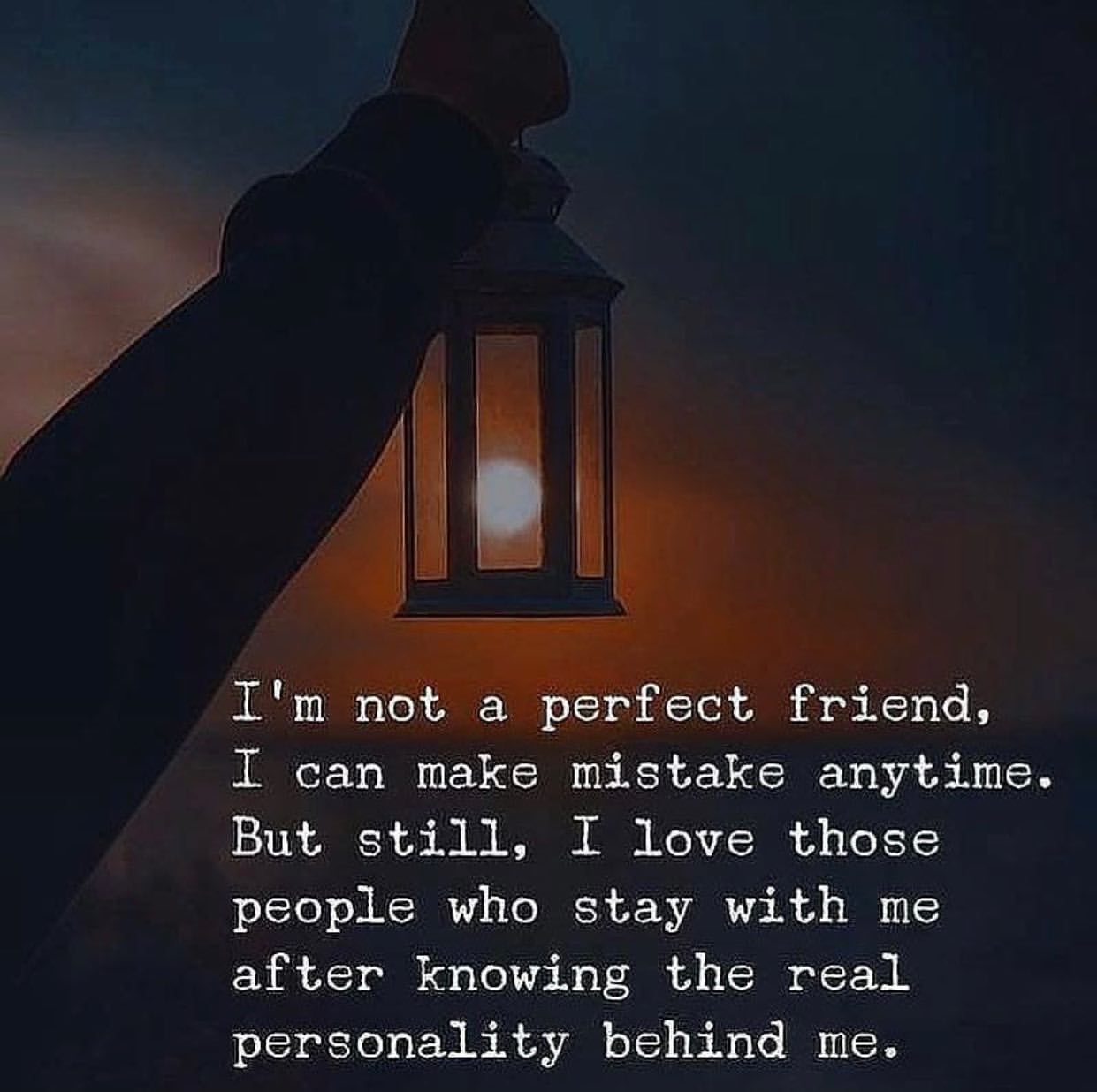 I'm not a perfect friend, I can make mistake anytime. But still, I love those people who stay with me after knowing the real personality behind me.