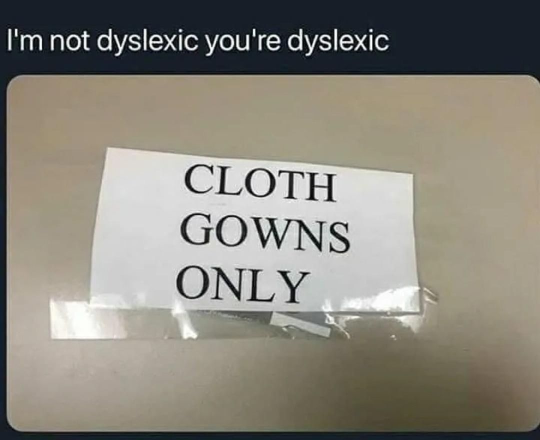 I'm not dyslexic you're dyslexic. Cloth gowns only.