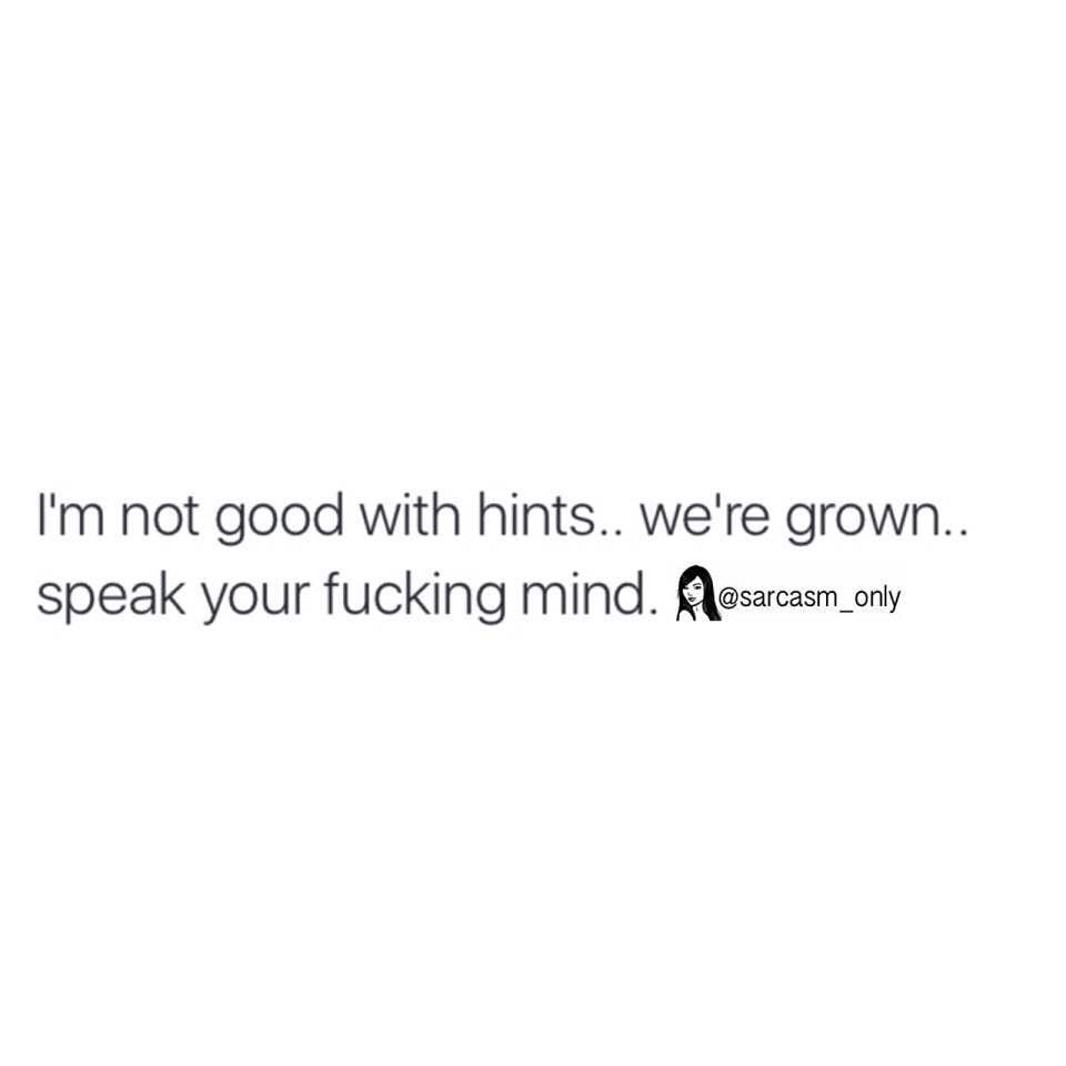 I'm not good with hints.. we're grown.. speak your fucking mind.