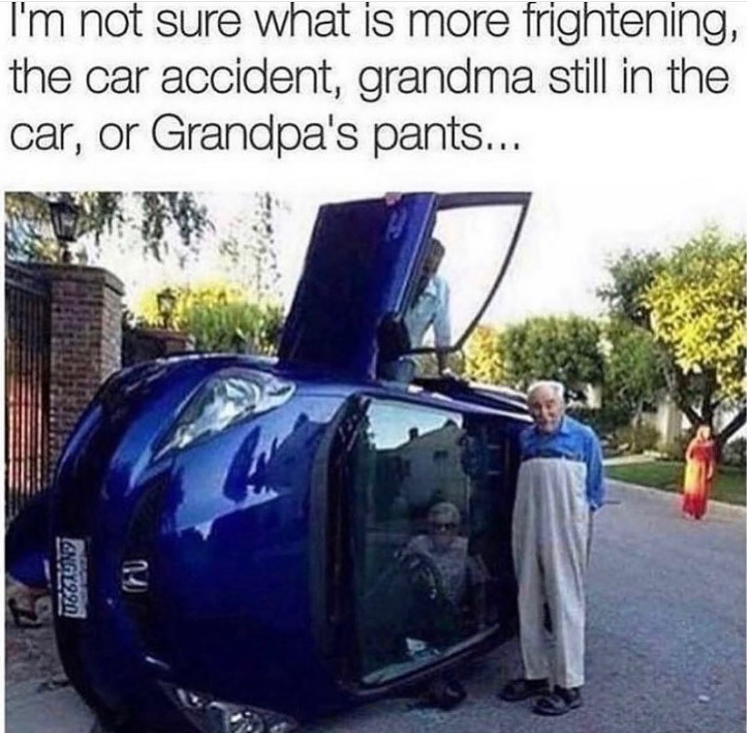 I'm not sure what is more frightening, the car accident, grandma still in the car, or Grandpa's pants...