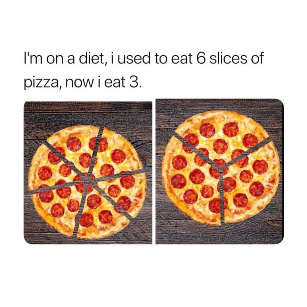 I'm on a diet, I used to eat 6 slices of pizza, now I eat 3.