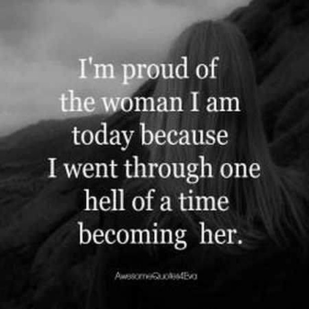 I'm proud of the woman I am today because I went through one hell of a ...