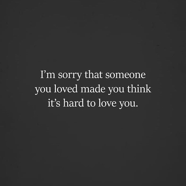 I'm sorry that someone you loved made you think it's hard to love you.
