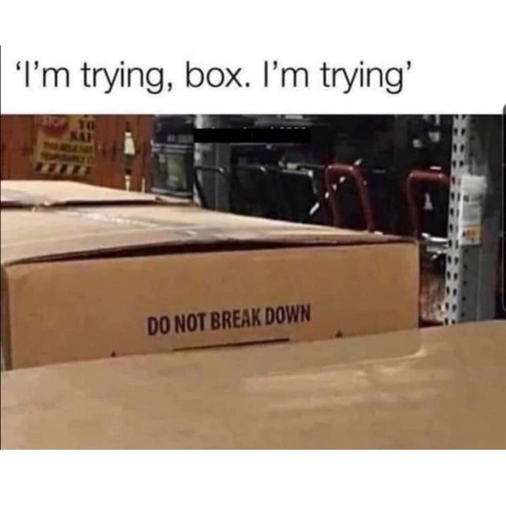 "I'm trying, box. I'm trying".  Do no break down.