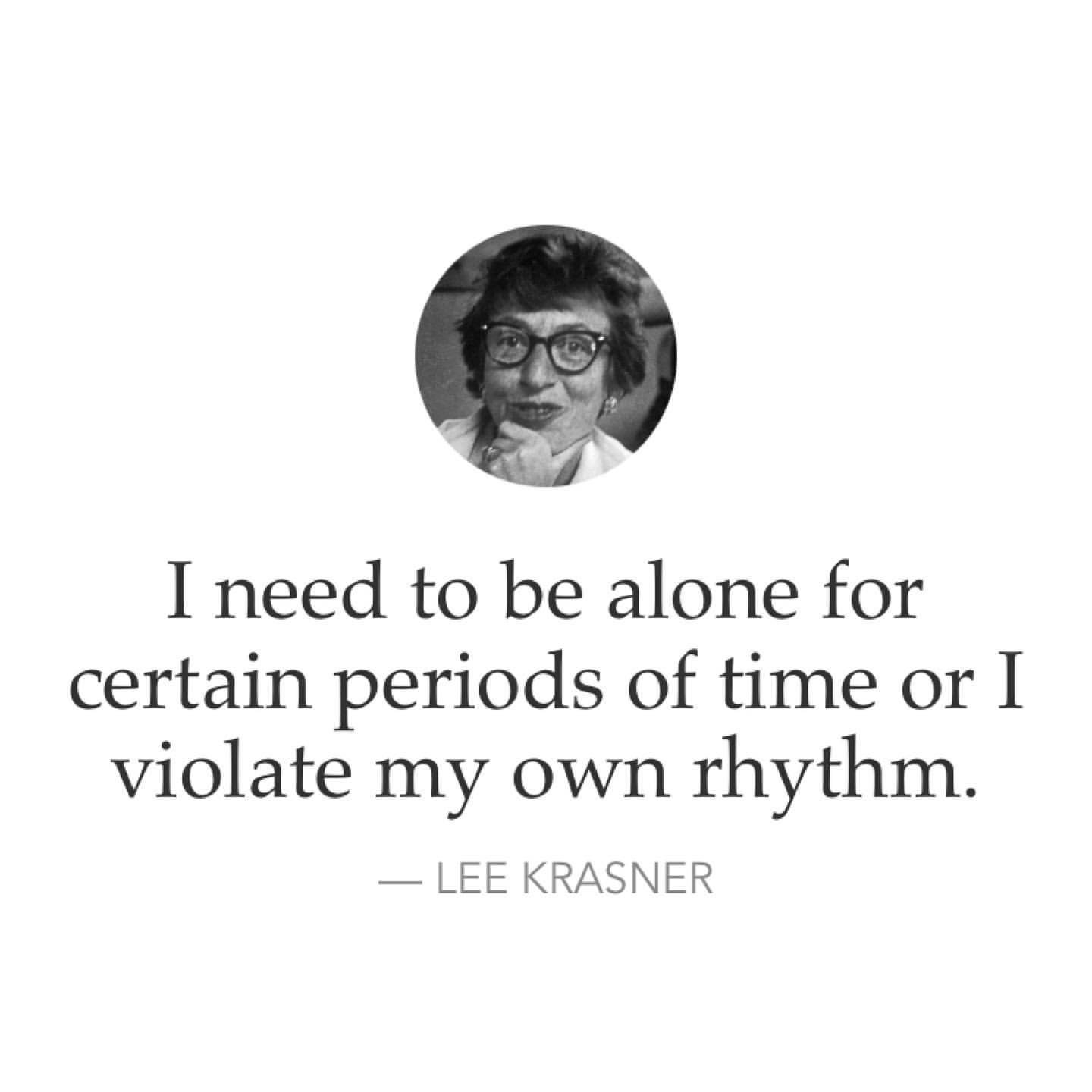 I need to be alone for certain periods of time or I violate my own rhythm. Lee Krasner.