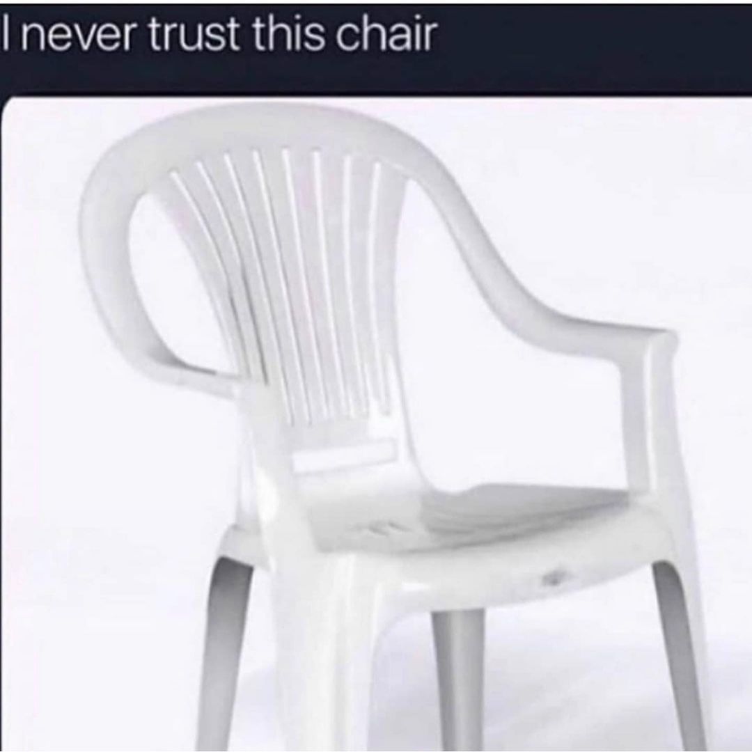 I never trust this chair.