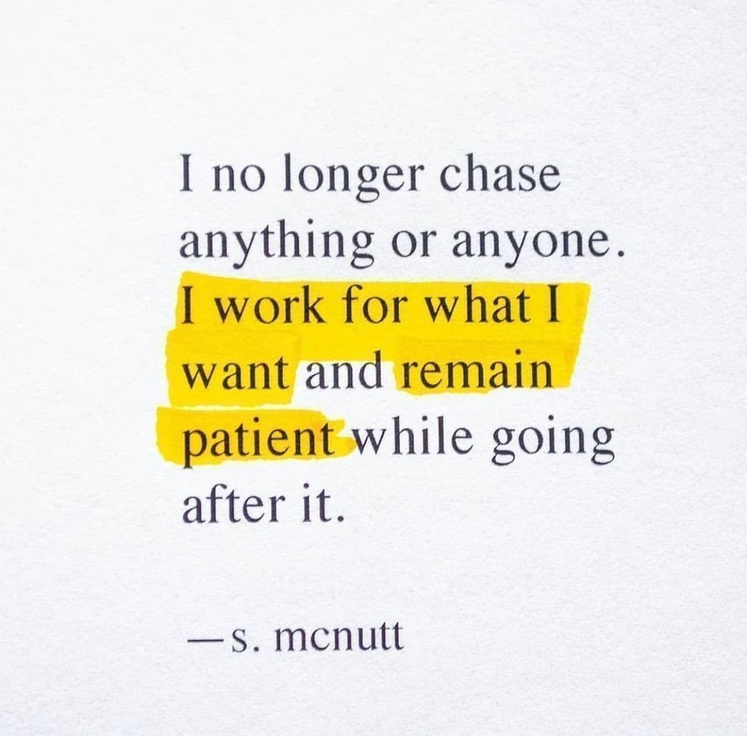 I no longer chase anything or anyone. I work for what I want and remain patient while going after it.