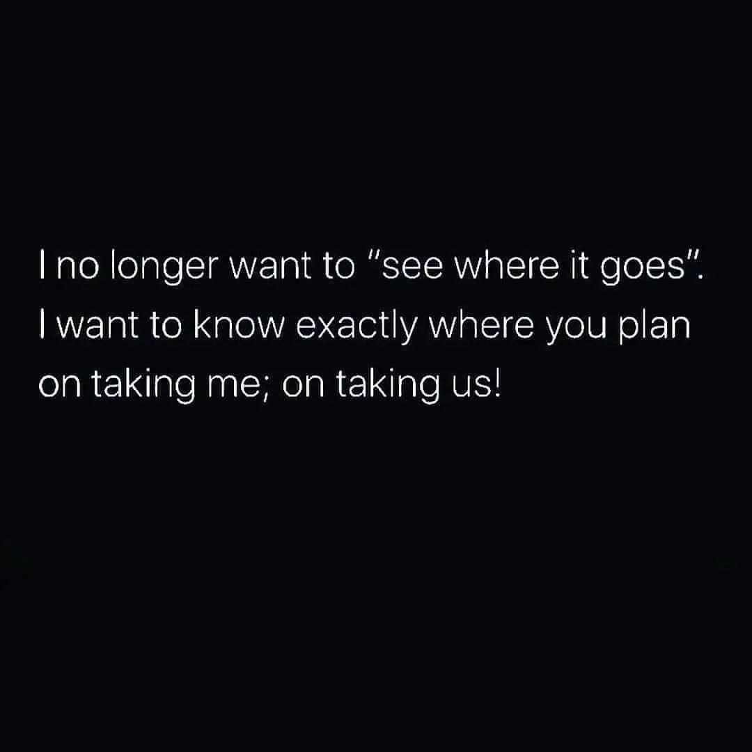 I no longer want to "see where it goes". I want to know exactly where you plan on taking me; on taking us!