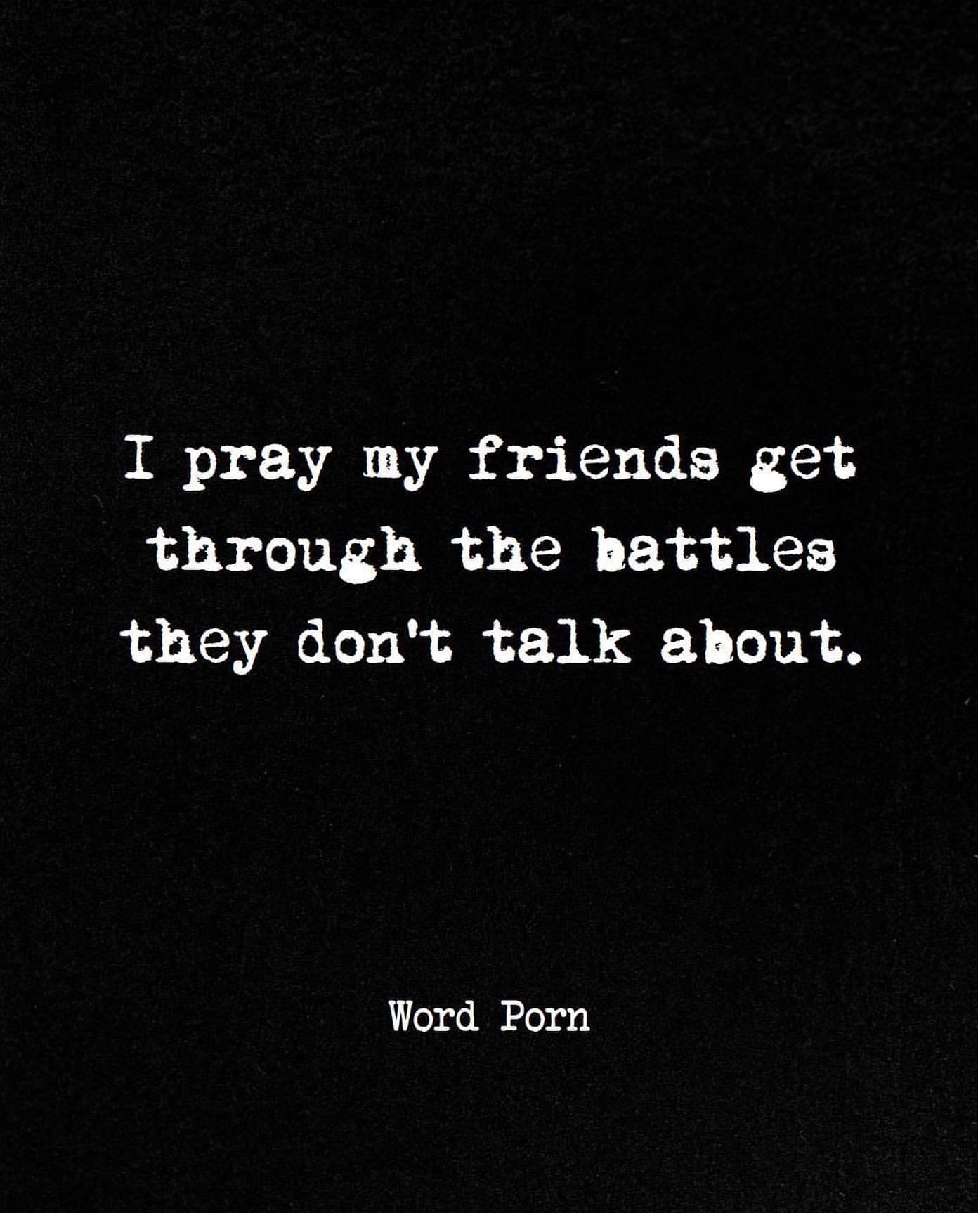 I pray my friends get through the battles they don't talk about.