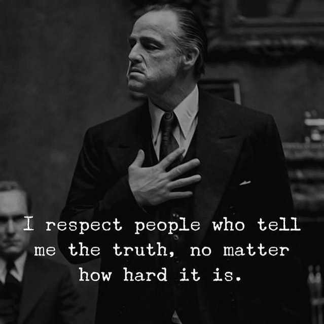 I respect people who tell me the truth, no matter how hard it is.
