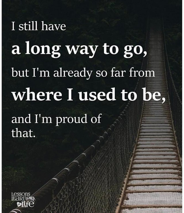 I still have a long way to go, but I'm already so far from where I used to be, and I'm proud of that.