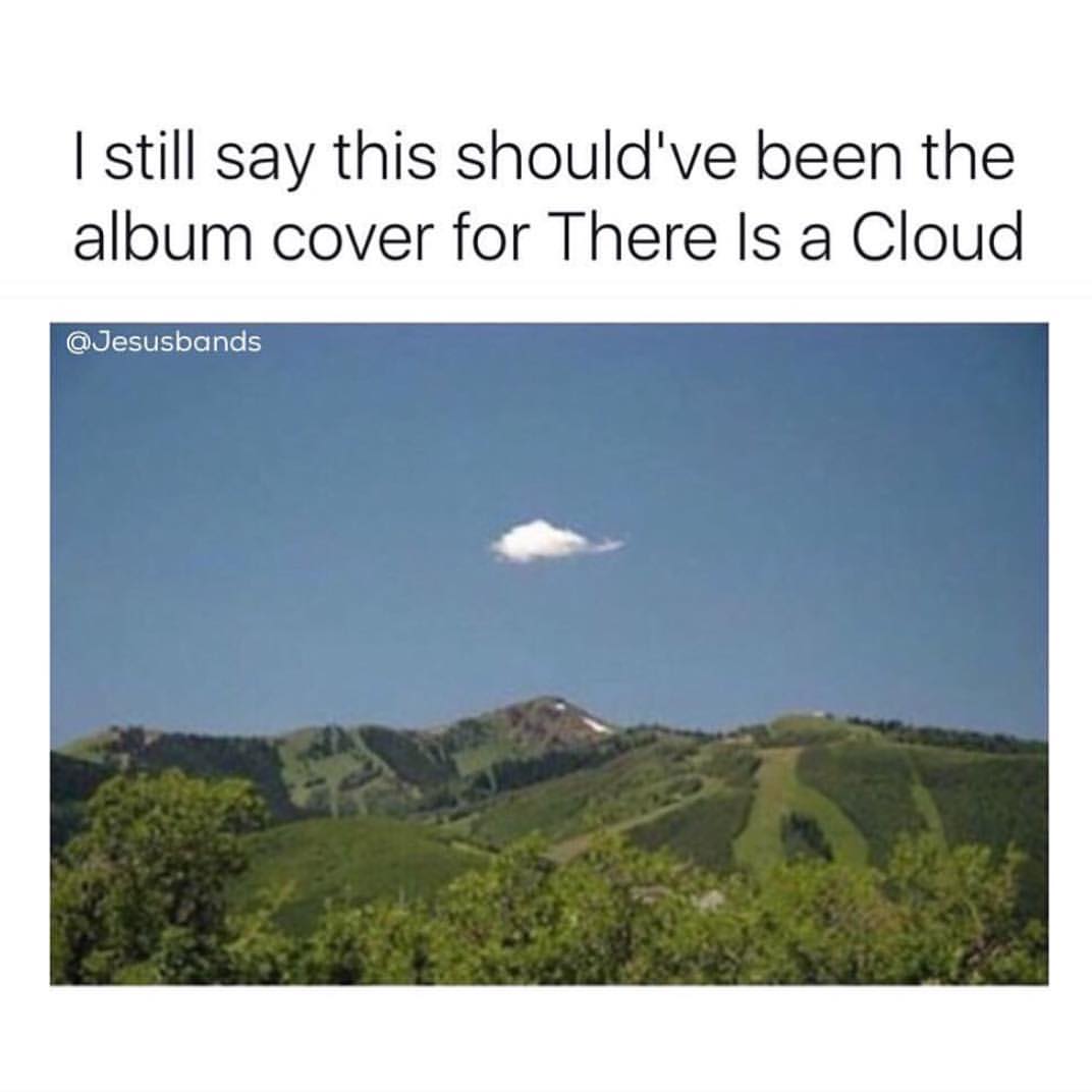 I still say this should've been the album cover for there is a cloud.