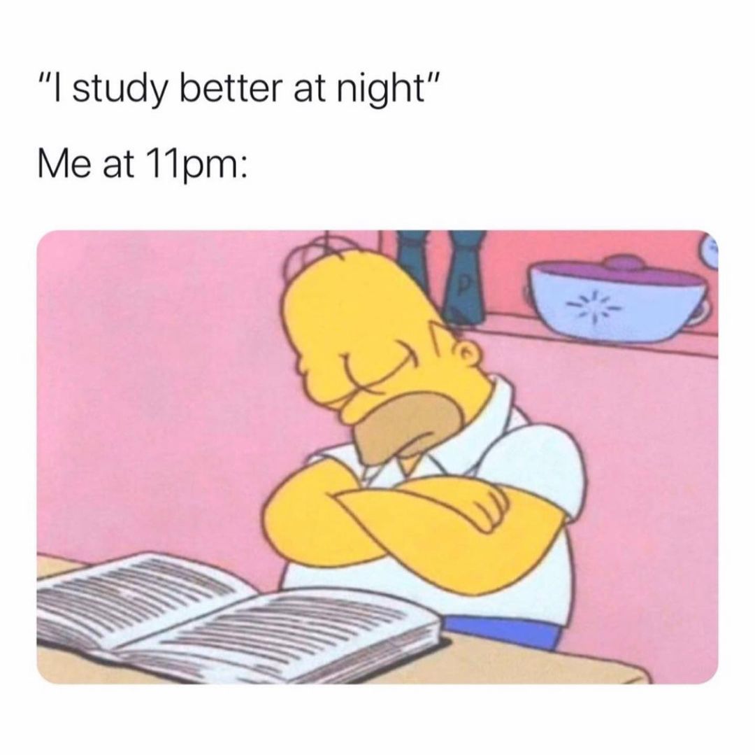 "I study better at night" Me at 11 pm: