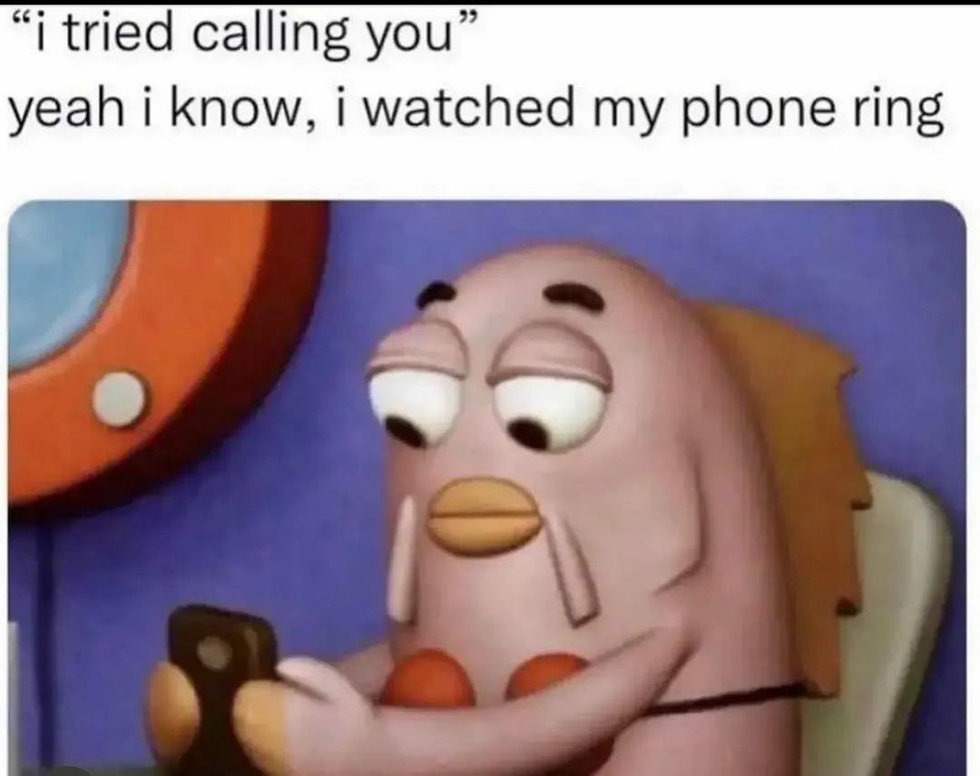 "I tried calling you". Yeah I know, I watched my phone ring.
