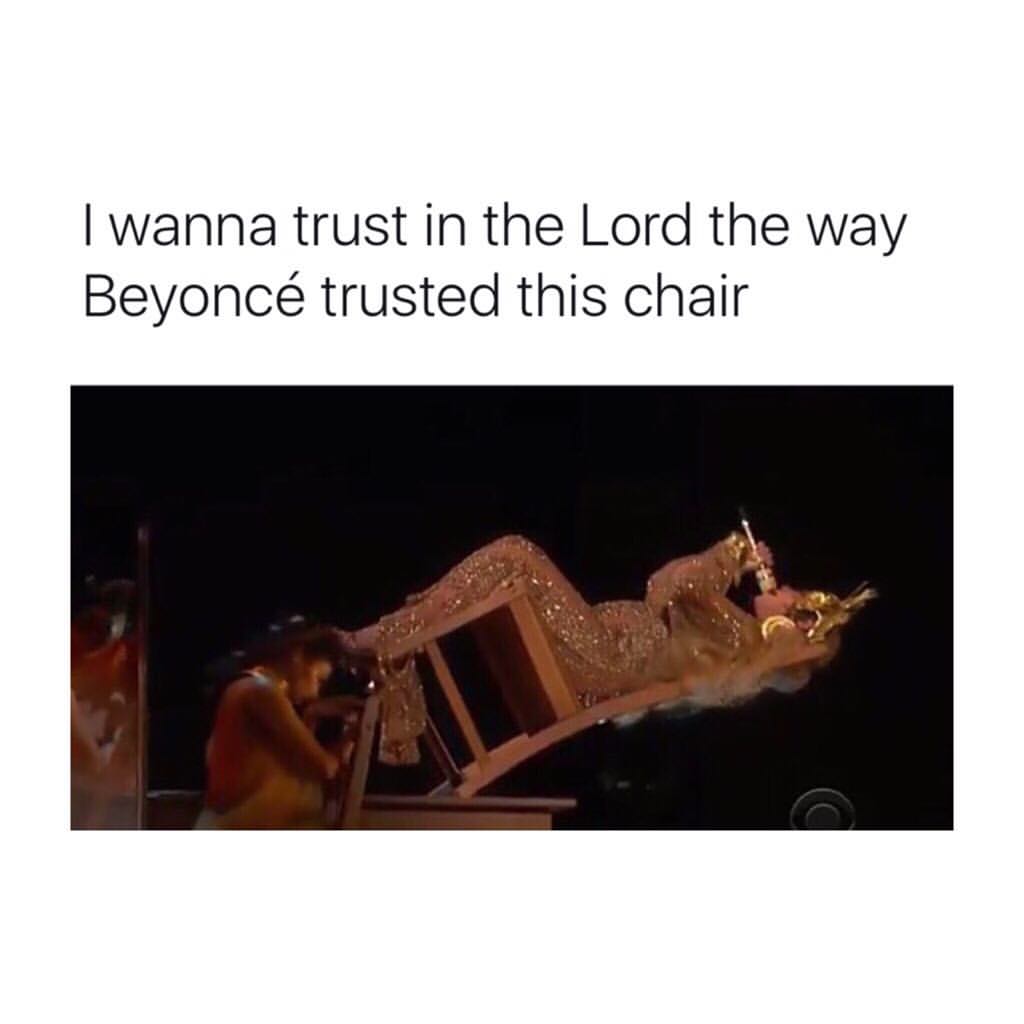I wanna trust in the Lord the way Beyoncé trusted this chair.