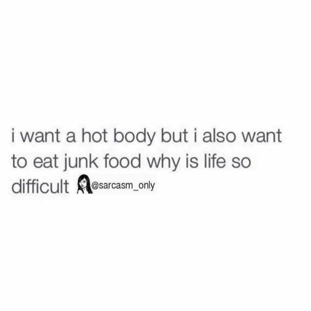 I want a hot body but I also want to eat junk food why is life so difficult.