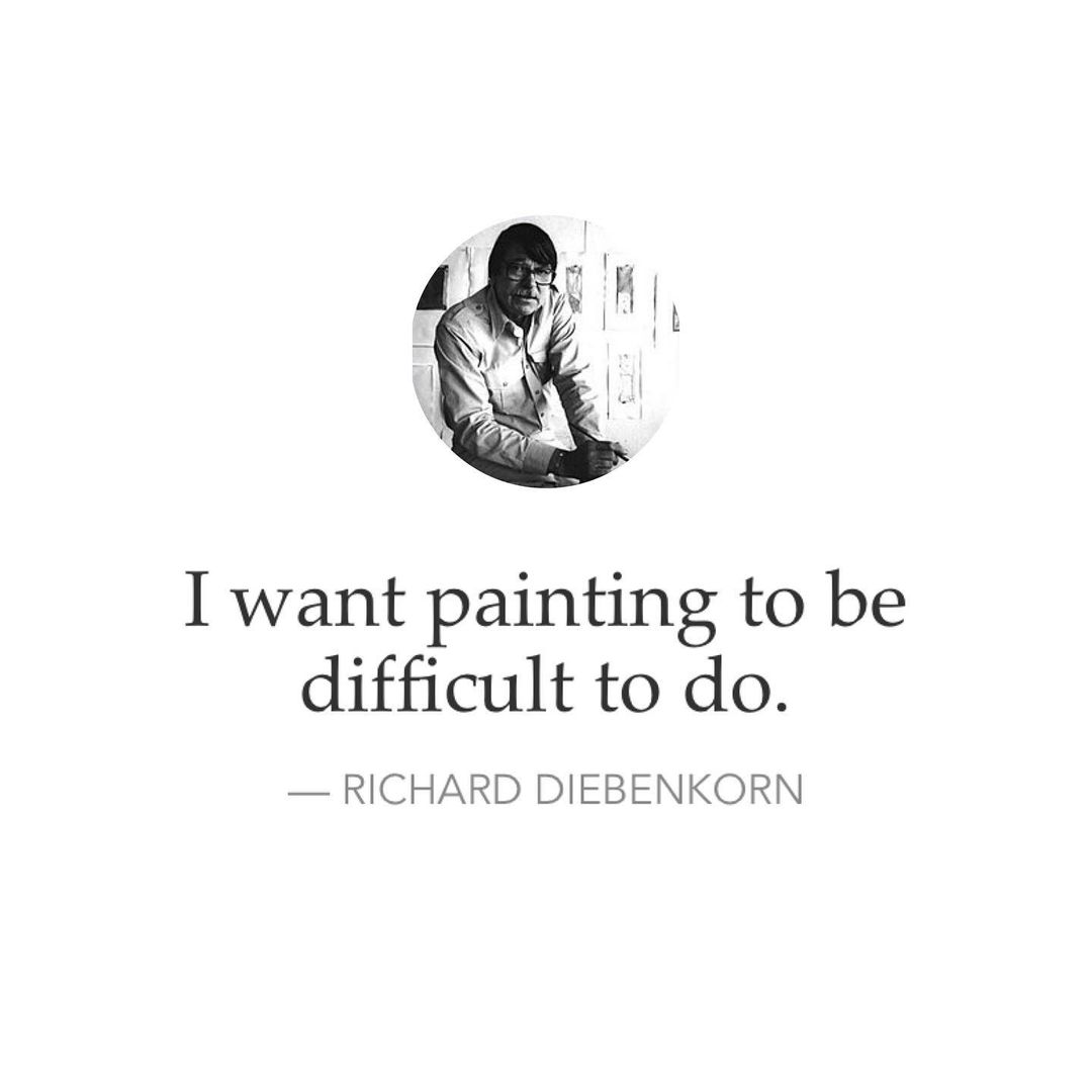 I want painting to be difficult to do. Richard Diebenkorn.