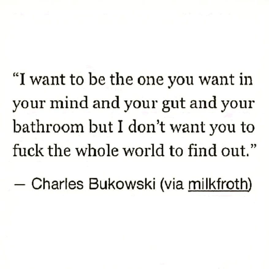 I want to be the one you want in your mind and your gut and your bathroom but I don't want you to fuck the whole world to find out.