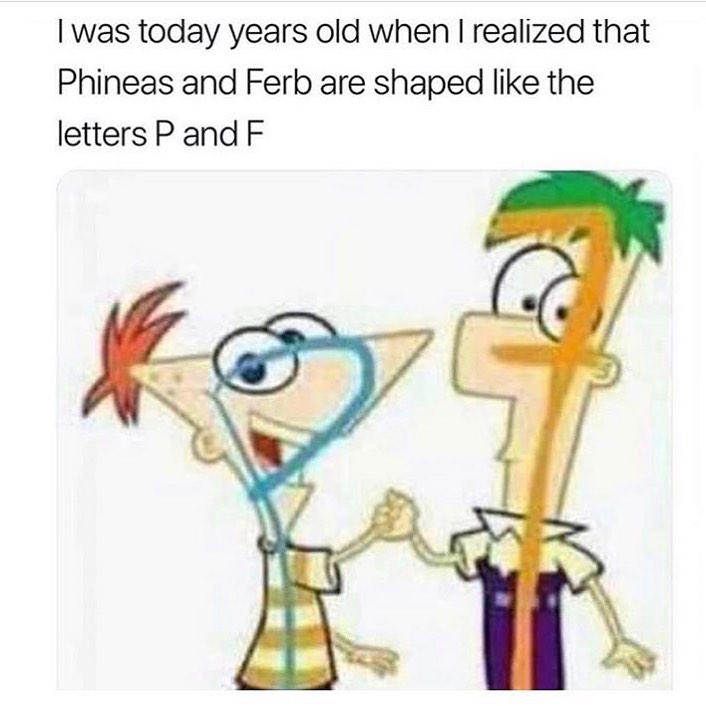 I was today years old when I realized that Phineas and Ferb are shaped ...