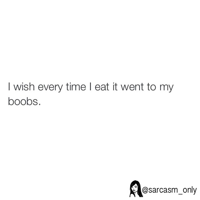 I wish every time I eat it went to my boobs.