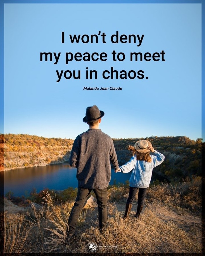 I won't deny my peace to meet you in chaos.