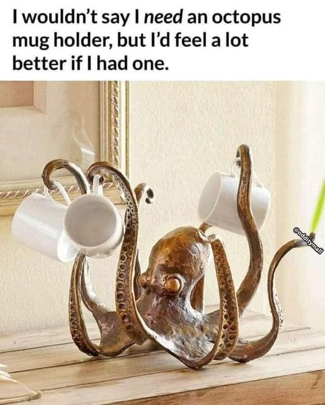 I wouldn't say I need an octopus mug holder, but I'd feel a lot better if I had one.