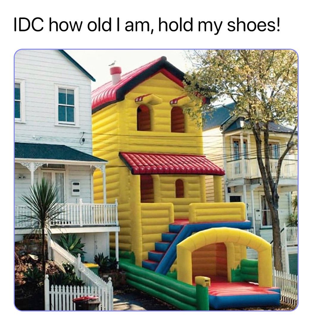 IDC how old I am, hold my shoes!