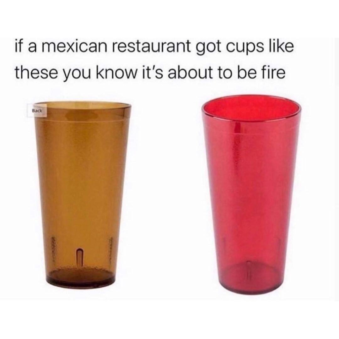If a mexican restaurant got cups like these you know it's about to be fire.