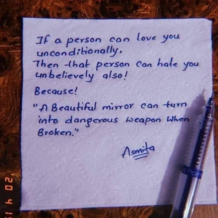 If a person can love you unconditionally. Then that person can hate you unbelievably also! Because! "A beautiful mirror can turn into a dangerous weapon when broken."