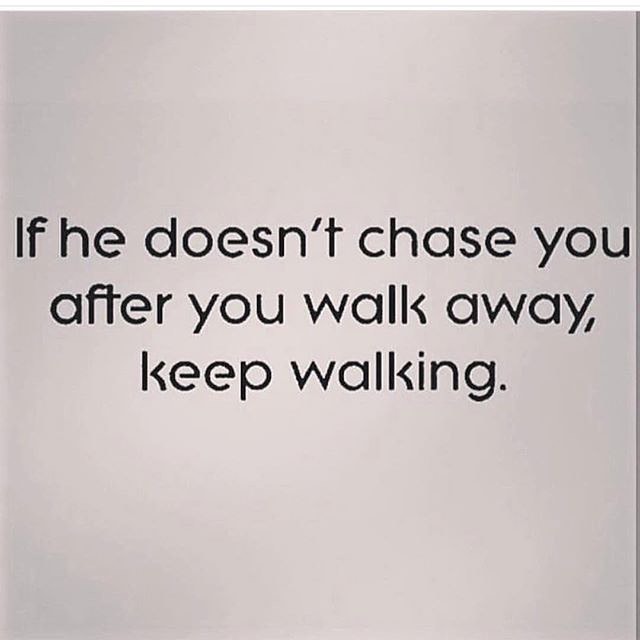 If he doesn't chase you after you walk away, keep walking.
