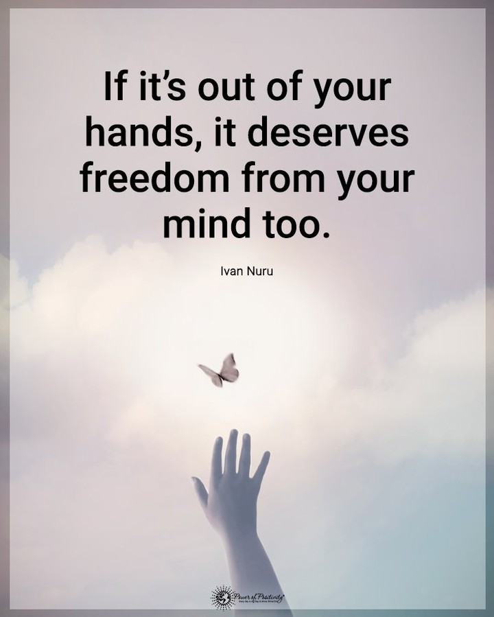 If it's out of your hands, it deserves freedom from your mind too. Ivan Nuru.