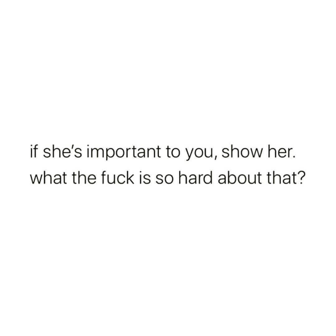 If she's important to you, show her. What the fuck is so hard about that?