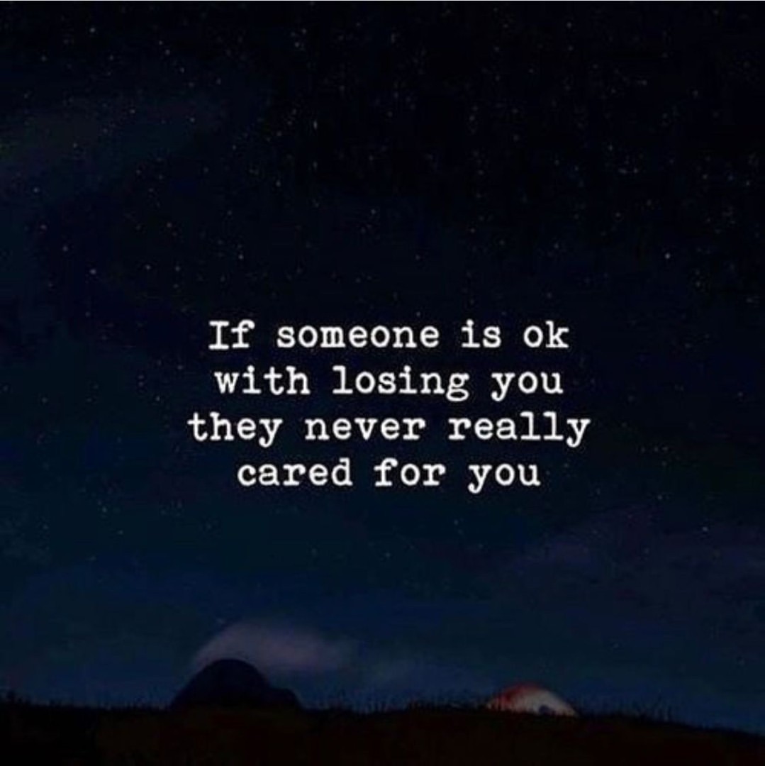 If someone is ok with losing you they never really cared for you.