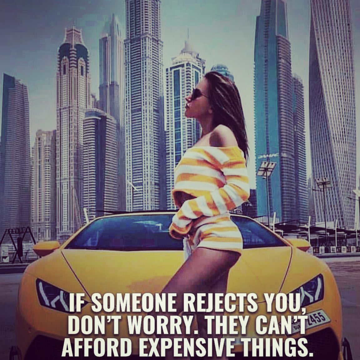 If someone rejects you, don't worry. They can't afford expensive things.