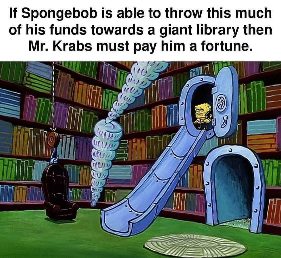 If Spongebob is able to throw this much of his funds towards a giant library then Mr. Krabs must pay him a fortune.