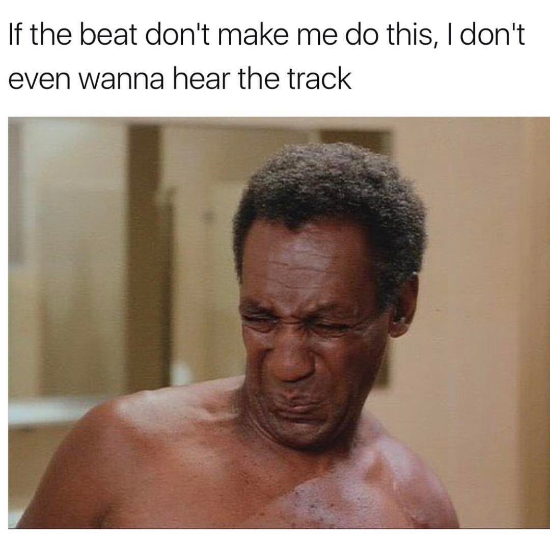 If the beat don't make me do this, I don't even wanna hear the track.