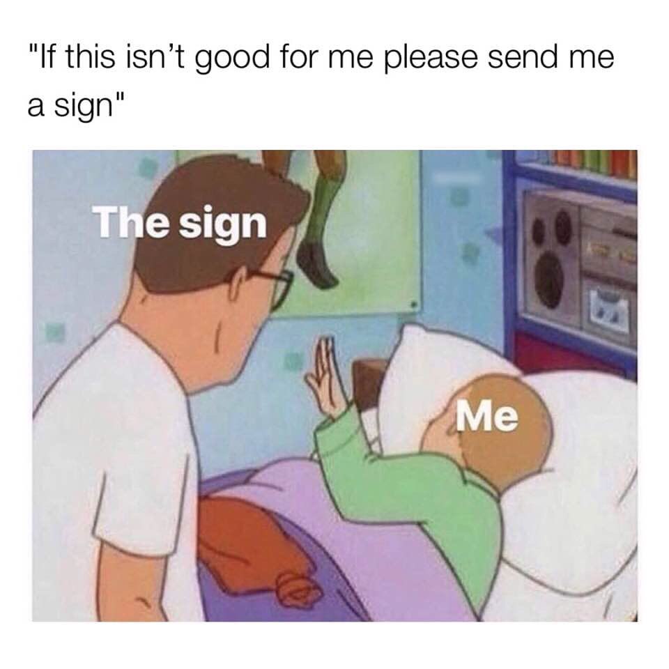 "If this isn't good for me please send me a sign" The sign. Me: