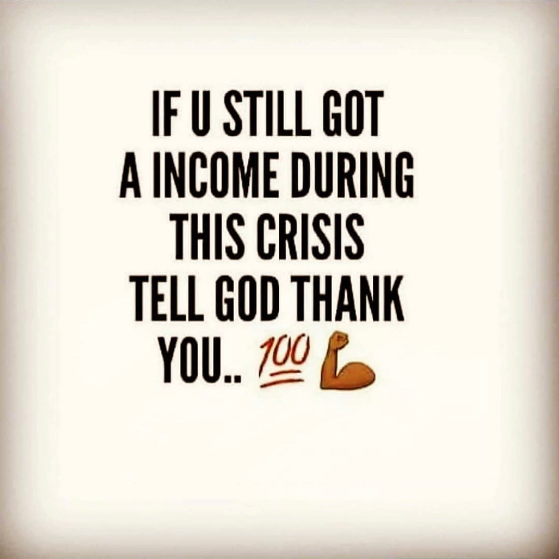 If u still got a income during this crisis tell god thank you.