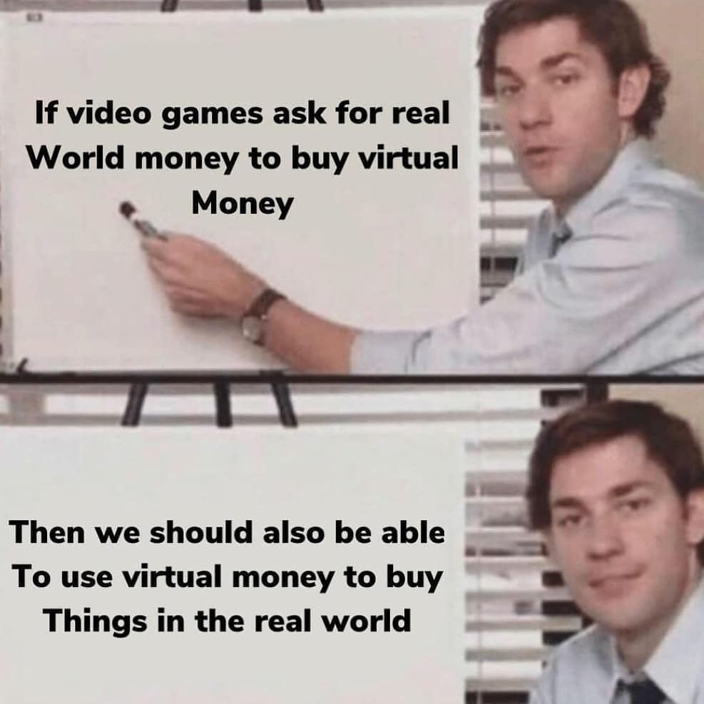 If video games ask for real World money to buy virtual money.  Then we should also be able to use virtual money to buy things in the real world.