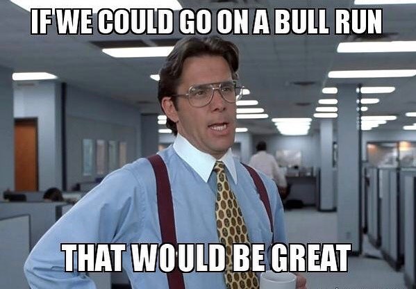 If we could go on a bull run that would be great.