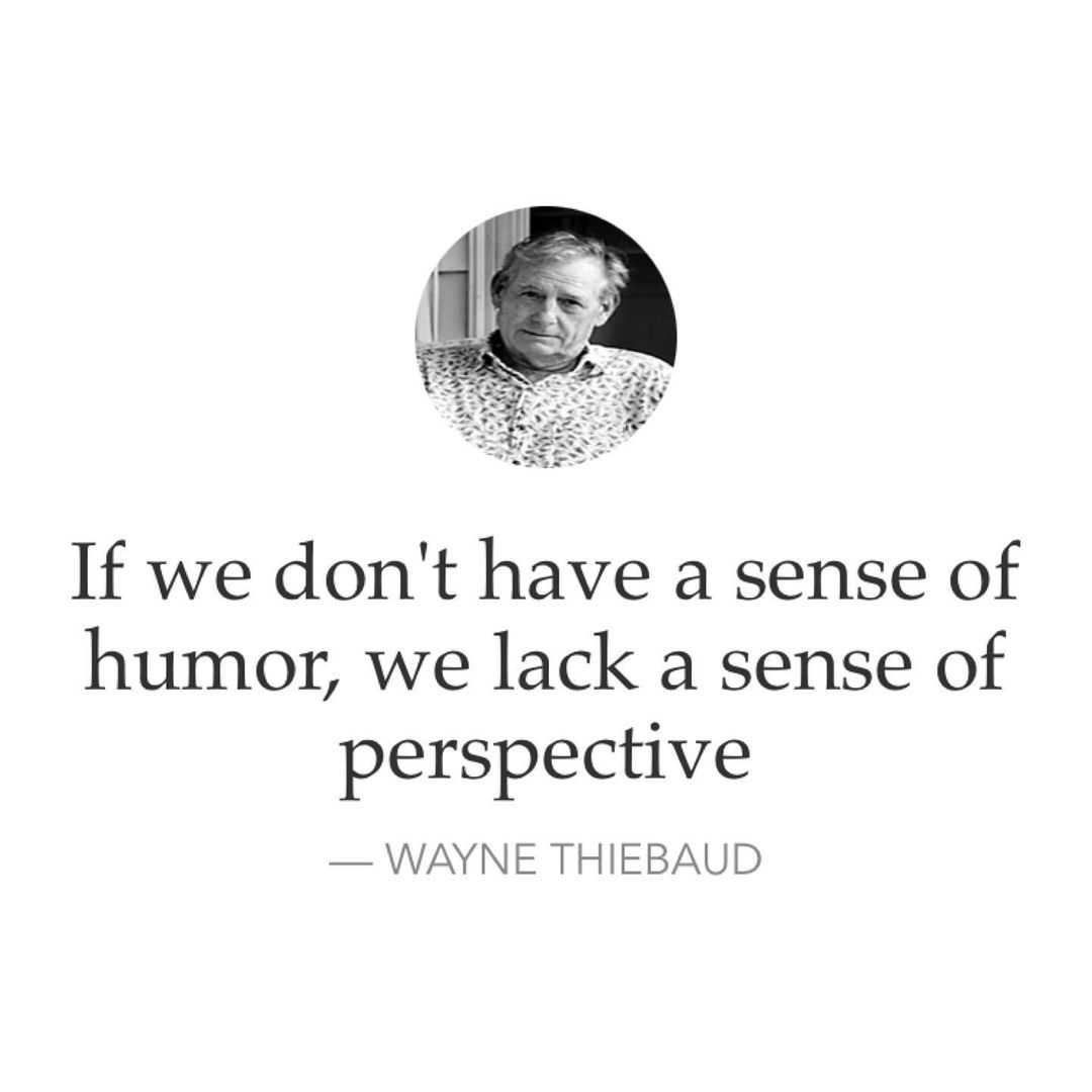 If we don't have a sense of humor, we lack a sense of perspective. Wayne Thiebaud.