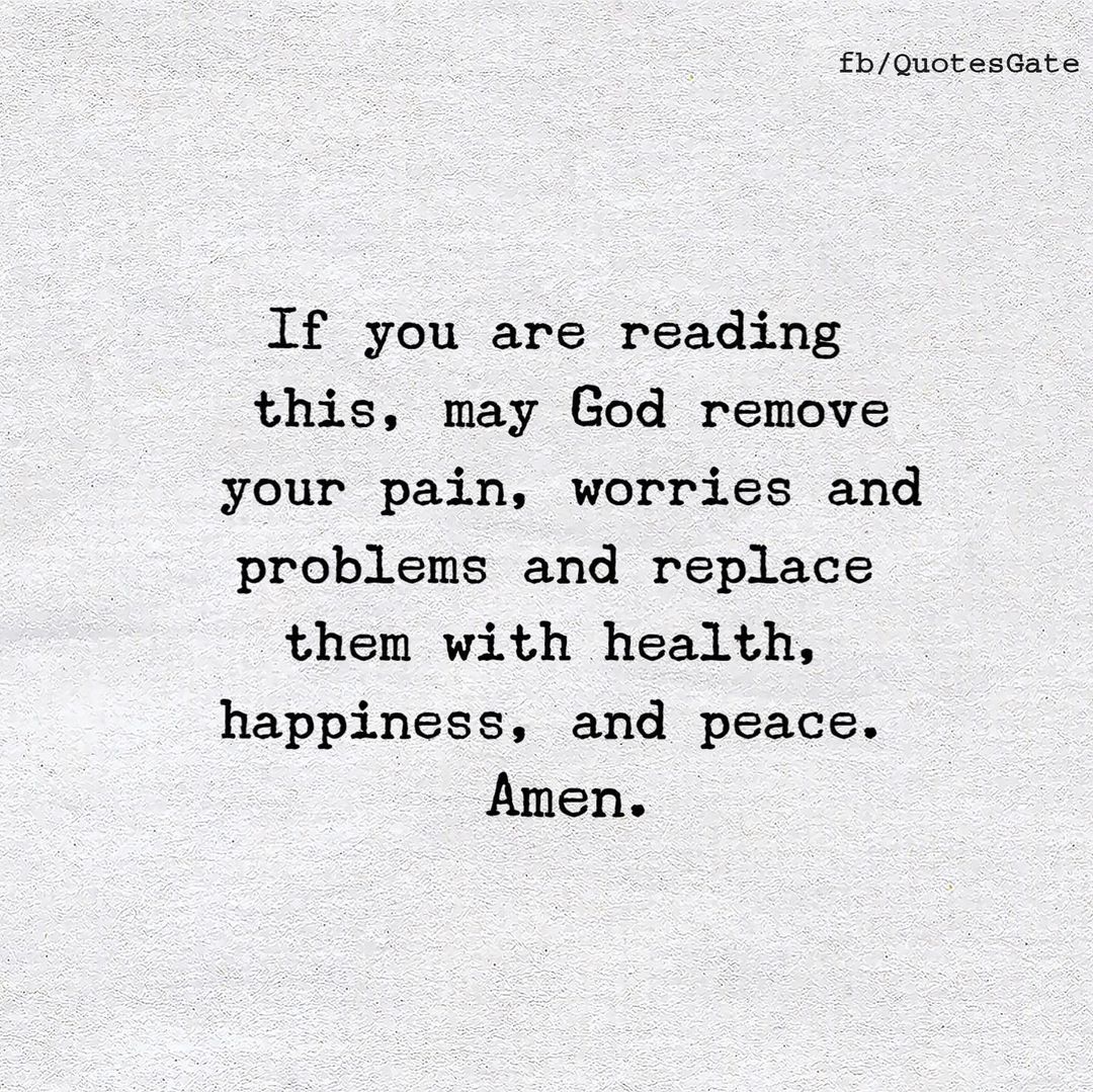 If you are reading this, may God remove your pain, worries and problems and replace them with health, happiness, and peace. Amen.