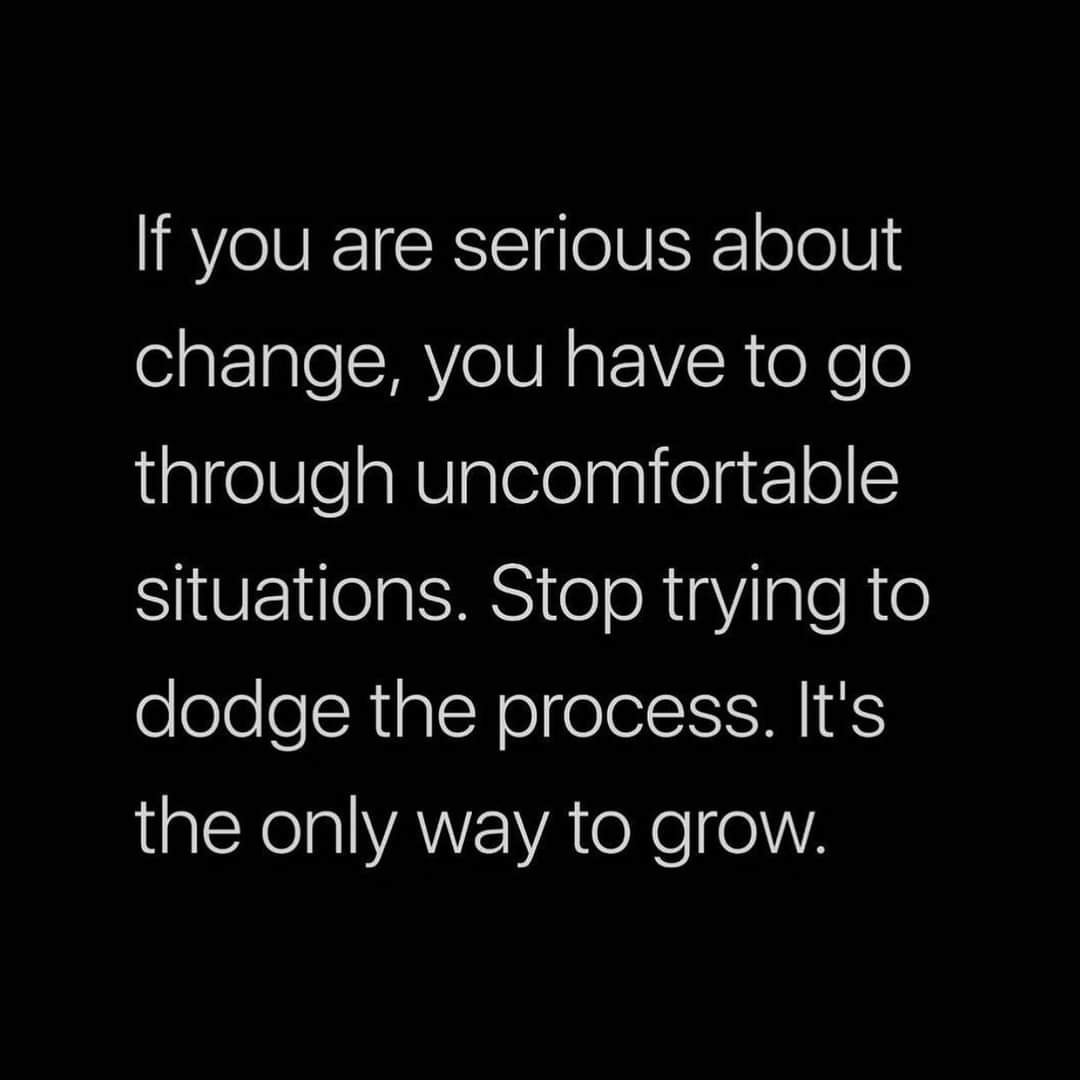 If you are serious about change, you have to go through uncomfortable situations. Stop trying to dodge the process. It's the only way to grow.