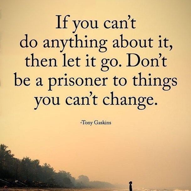 If you can't do anything about it then let it go. Don't be a prisoner to things you can't change.