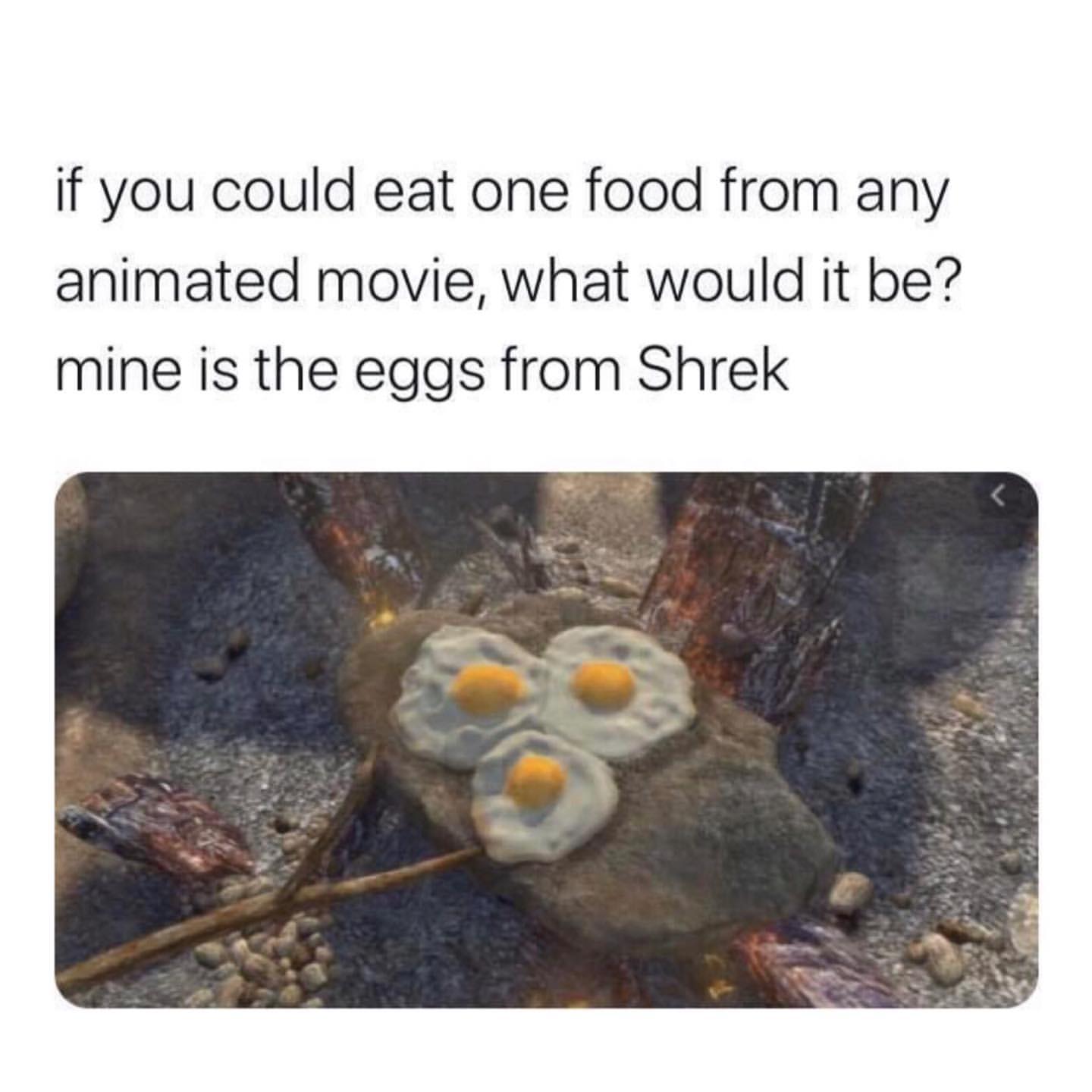 If you could eat one food from any animated movie, what would it be? Mine is the eggs from Shrek.