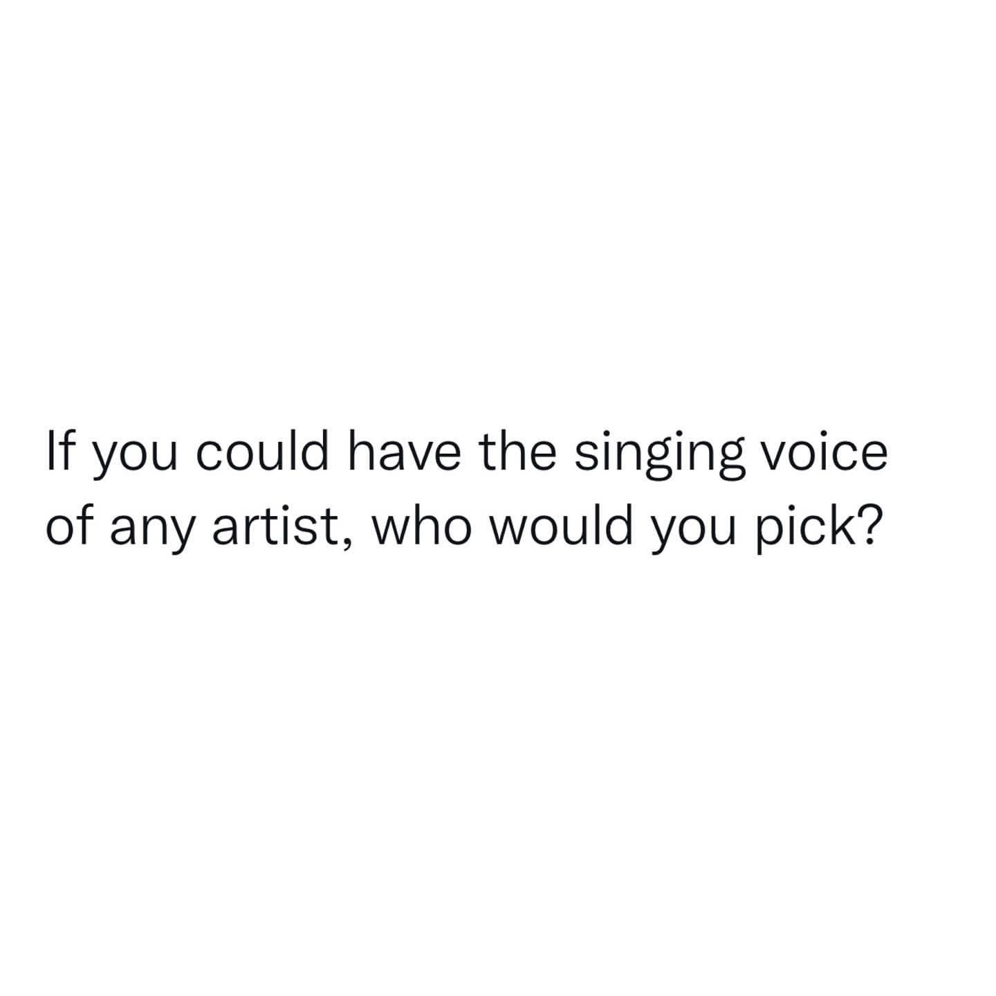 If you could have the singing voice of any artist, who would you pick?