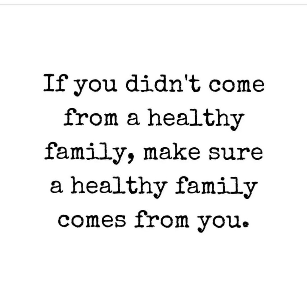 If you didn't come from a healthy family, make sure a healthy family comes from you.