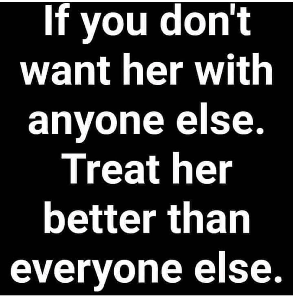 If you don't want her with anyone else. Treat her better than everyone else.